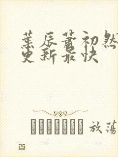 叶辰萧初然最快更新最快