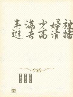 丰满少妇被猛烈进去高清播放