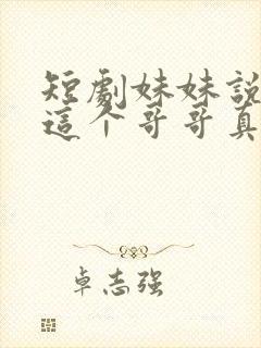 短剧妹妹说有我这个哥哥真不幸