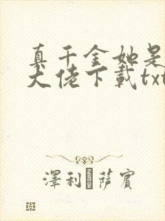 真千金她是全能大佬下载txt下