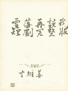 雪落再说我爱你短剧完整版