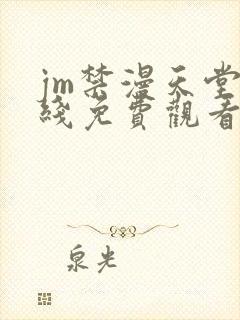 jm禁漫天堂在线免费观看