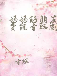 妈妈的朋友3免费观看韩剧