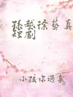 孙越徐艺真所有短剧