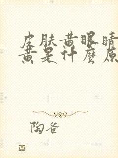 皮肤黄眼睛黄尿黄是什么原因