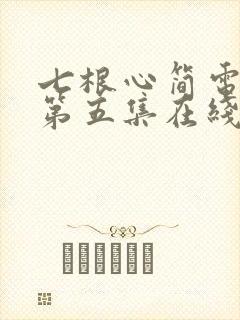 七根心简电视剧第五集在线观看
