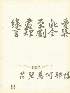 缘尽至此爱不再言短剧全集免费