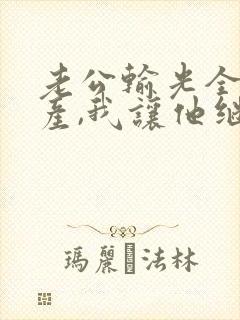 老公输光全部家产,我让他继续 无删减