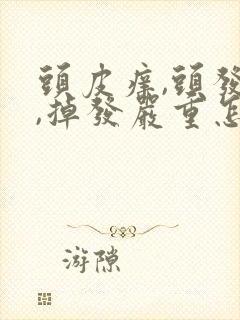 头皮痒,头发油,掉发严重怎么办