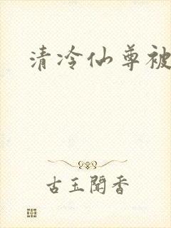 清冷仙尊被囚禁