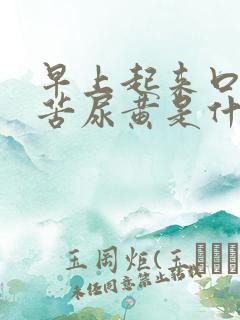 早上起来口干口苦尿黄是什么原因