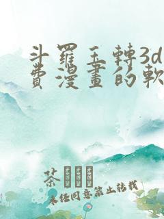 斗罗玉转3d免费漫画的软件
