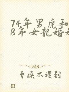 74年男虎和88年女龙婚姻怎么样