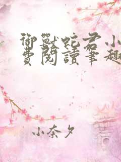 御兽蛇君小说免费阅读笔趣阁