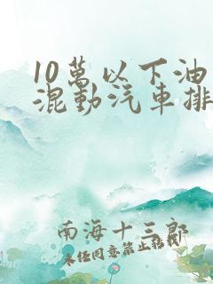 10万以下油电混动汽车排名