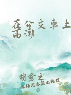 在公交车上被插高潮