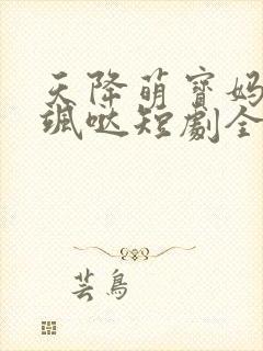 天降萌宝妈咪超飒哒短剧全集观看