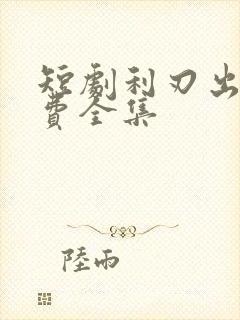 短剧利刃出鞘免费全集