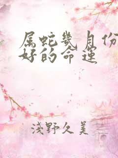 属蛇几月份出生好的命运