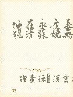 他在永夜长眠时砚清苏娆无删减完整版