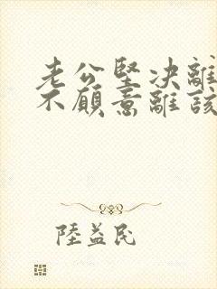 老公坚决离婚我不愿意离该怎样挽救
