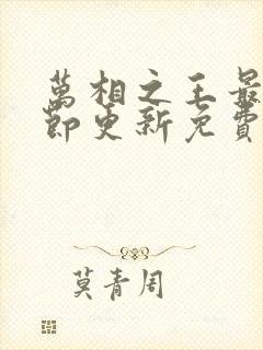 万相之王最新章节更新免费阅读