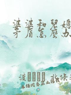 婆婆和儿媳妇闹矛盾怎么办
