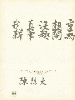 我真没想重生啊新笔趣阁无弹窗