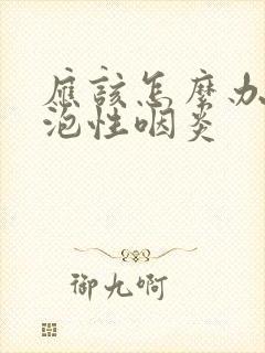 应该怎么办好滤泡性咽炎