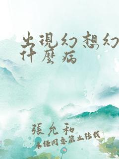 出现幻想幻听是什么病
