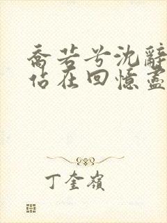 乔若兮沈辞安他站在回忆尽头小说最新章节