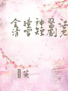 金瞳神医江飞夏清雪短剧免费观看