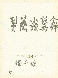 别装小说全文免费阅读无弹窗
