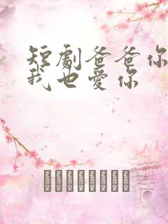 短剧爸爸你凶我我也爱你