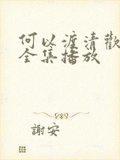 何以渡清欢短剧全集播放