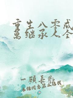重生八零成为亿万继承人全文免费阅读