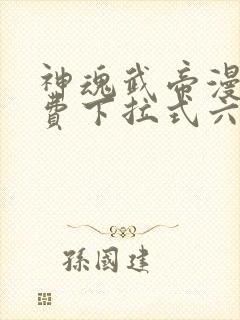 神魂武帝漫画免费下拉式六漫画