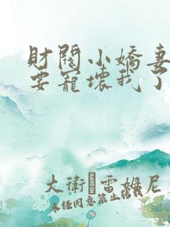 财阀小娇妻叔你要宠坏我了小说免费