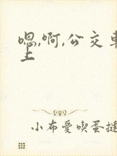嗯,啊,公交车上