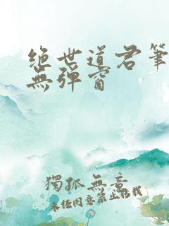 绝世道君笔趣阁无弹窗