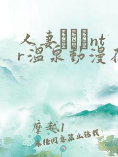 人妻ナンパntr温泉动漫在线