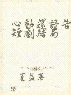 心动还请告诉我短剧结局