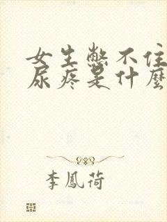 女生憋不住尿,尿疼是什么原因