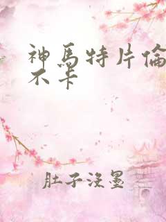 神马特片伦理我不卡