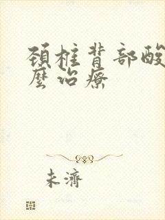 颈椎背部酸痛怎么治疗