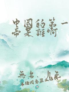 中国的第一个皇帝是谁啊