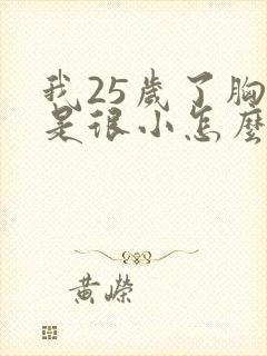 我25岁了胸还是很小怎么办