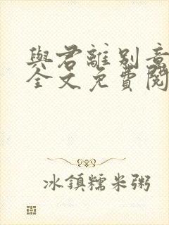 与君离别意小说全文免费阅读