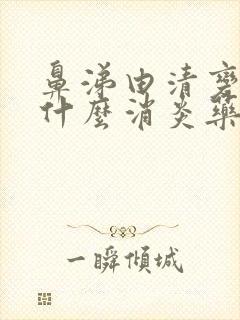 鼻涕由清变黄吃什么消炎药