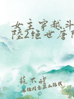女主穿越斗罗大陆2绝世唐门